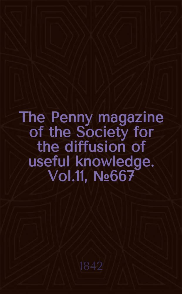 The Penny magazine of the Society for the diffusion of useful knowledge. Vol.11, №667