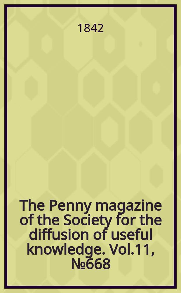 The Penny magazine of the Society for the diffusion of useful knowledge. Vol.11, №668