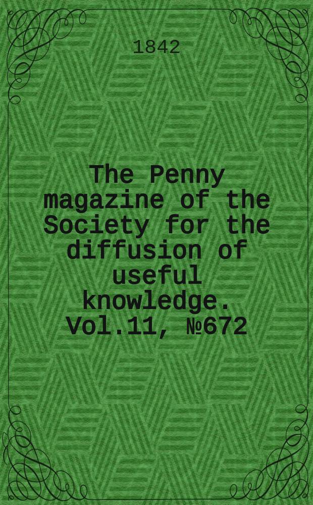The Penny magazine of the Society for the diffusion of useful knowledge. Vol.11, №672