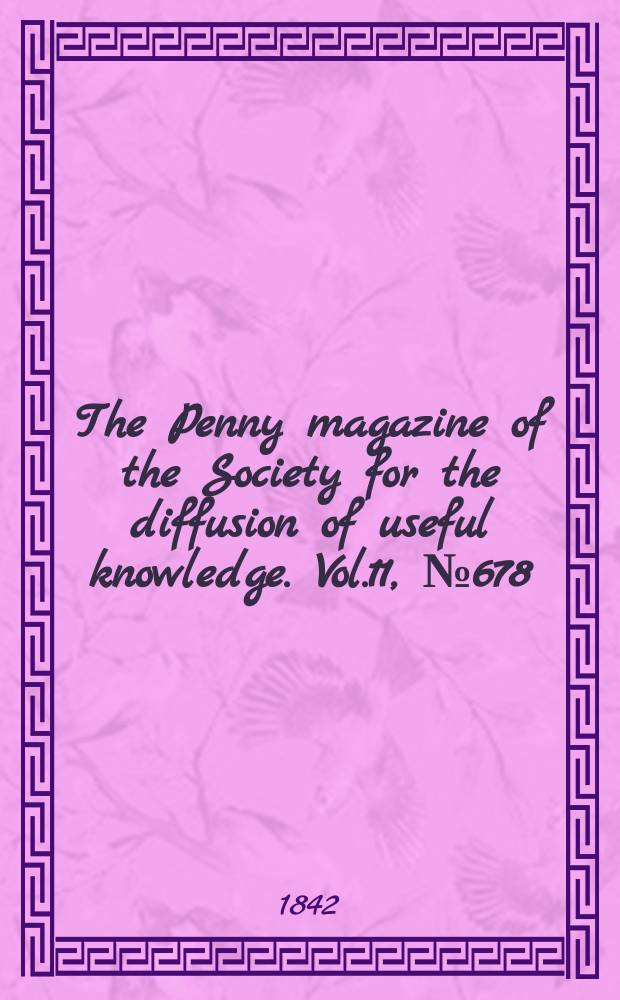 The Penny magazine of the Society for the diffusion of useful knowledge. Vol.11, №678