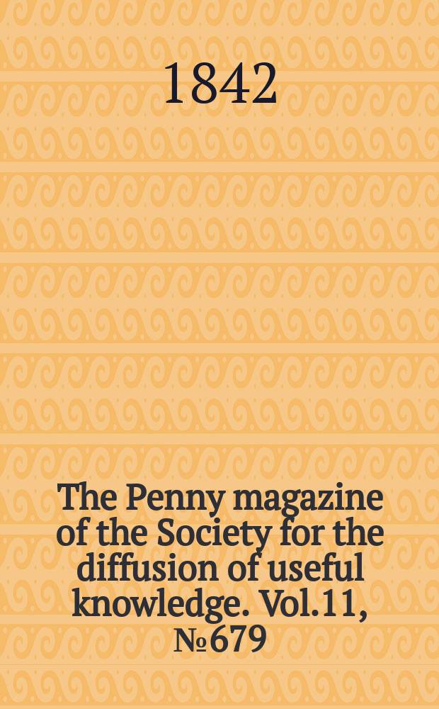 The Penny magazine of the Society for the diffusion of useful knowledge. Vol.11, №679