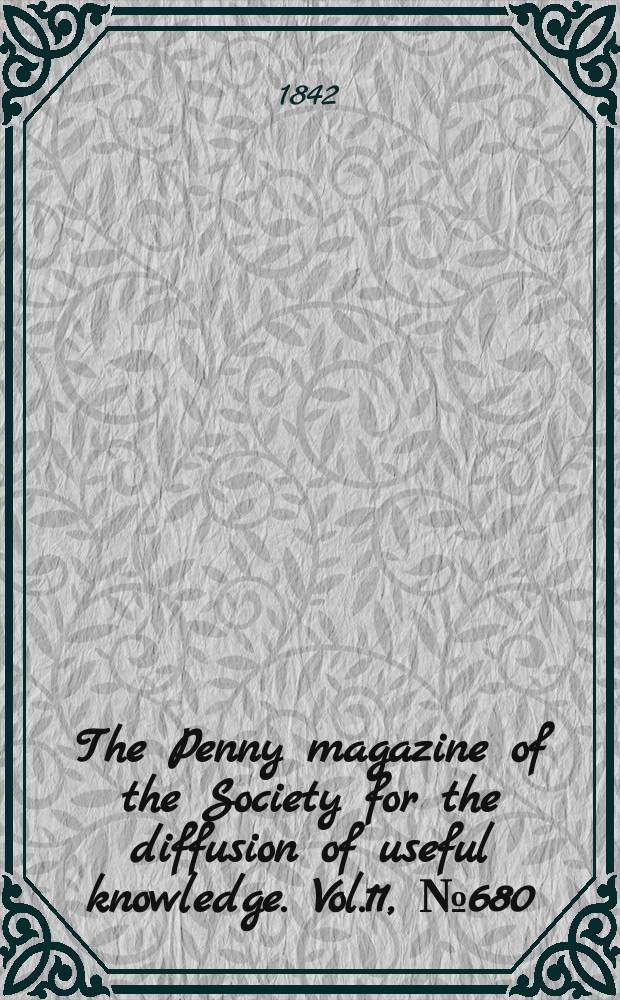 The Penny magazine of the Society for the diffusion of useful knowledge. Vol.11, №680