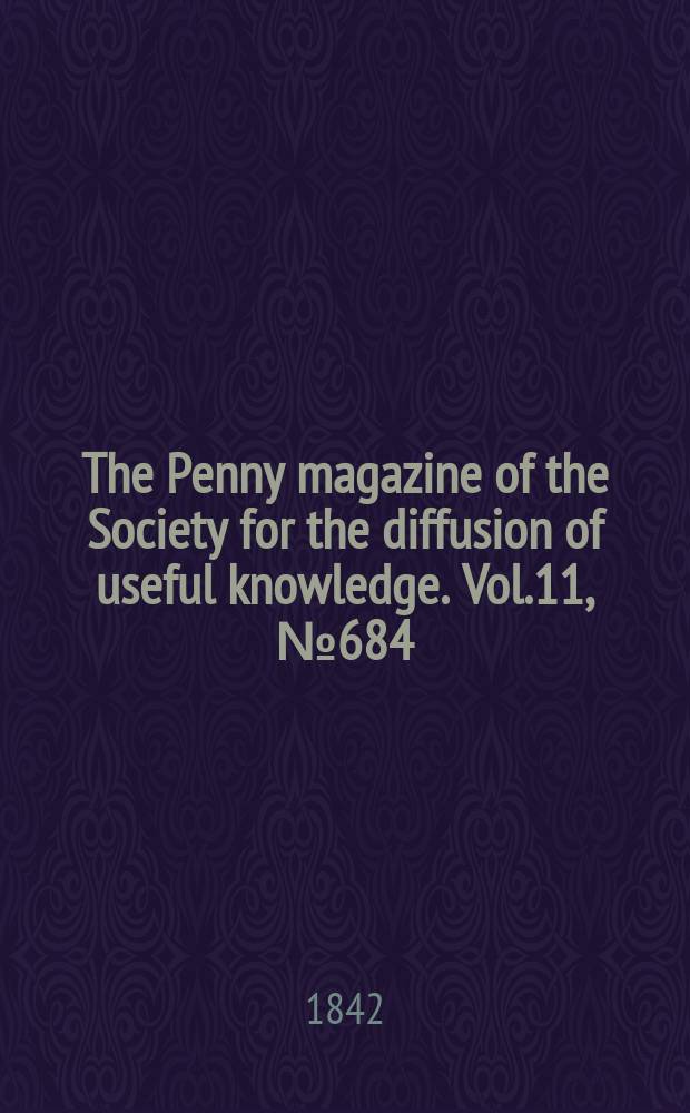 The Penny magazine of the Society for the diffusion of useful knowledge. Vol.11, №684
