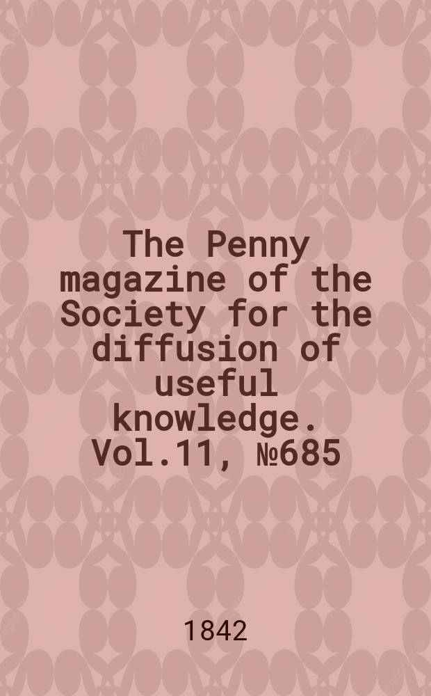 The Penny magazine of the Society for the diffusion of useful knowledge. Vol.11, №685