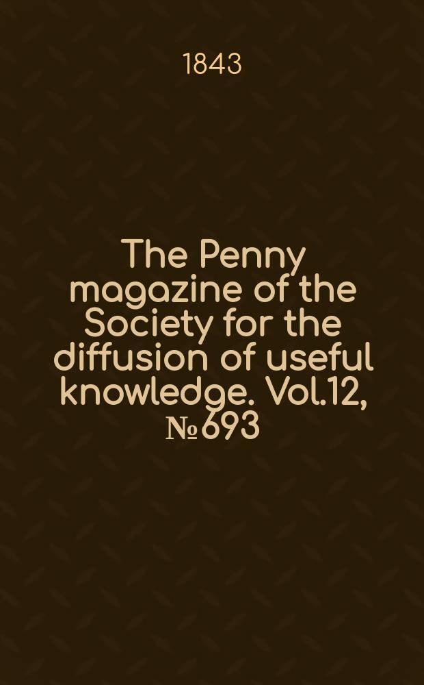 The Penny magazine of the Society for the diffusion of useful knowledge. Vol.12, №693