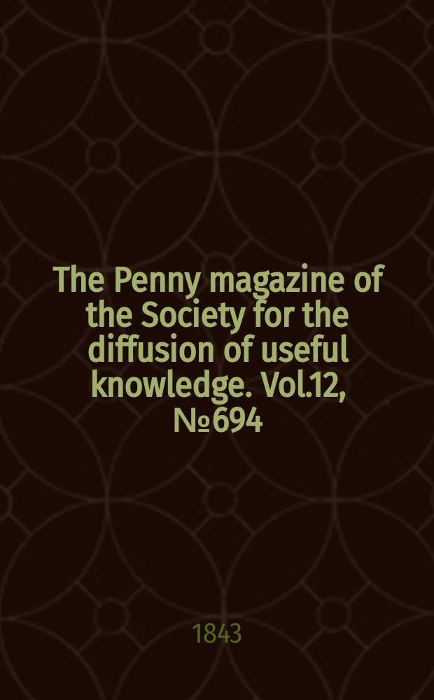 The Penny magazine of the Society for the diffusion of useful knowledge. Vol.12, №694