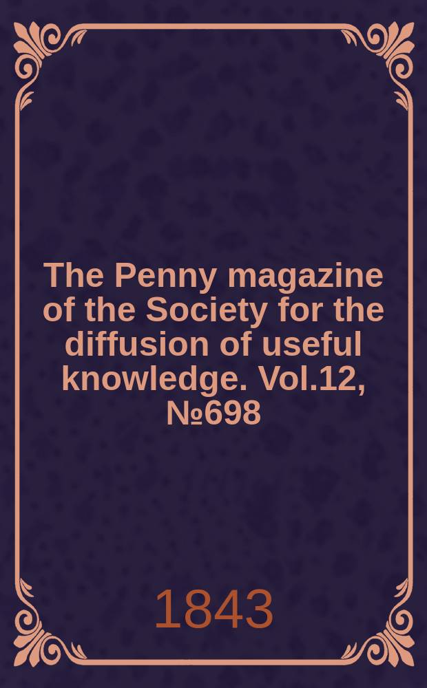 The Penny magazine of the Society for the diffusion of useful knowledge. Vol.12, №698