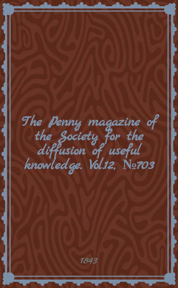 The Penny magazine of the Society for the diffusion of useful knowledge. Vol.12, №703