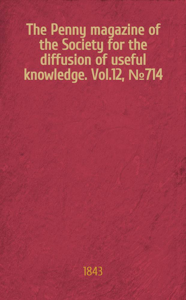 The Penny magazine of the Society for the diffusion of useful knowledge. Vol.12, №714