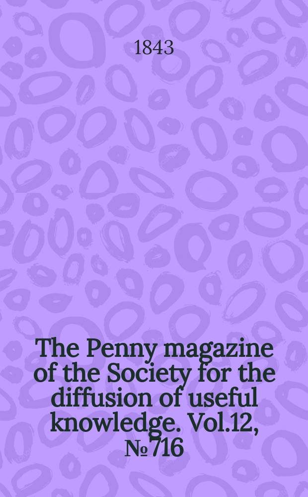 The Penny magazine of the Society for the diffusion of useful knowledge. Vol.12, №716