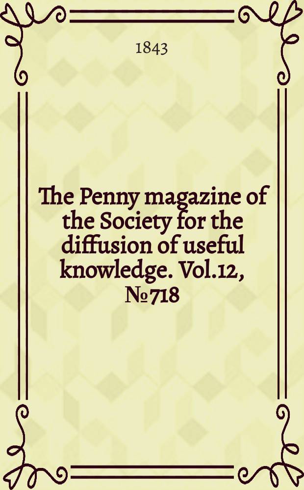 The Penny magazine of the Society for the diffusion of useful knowledge. Vol.12, №718
