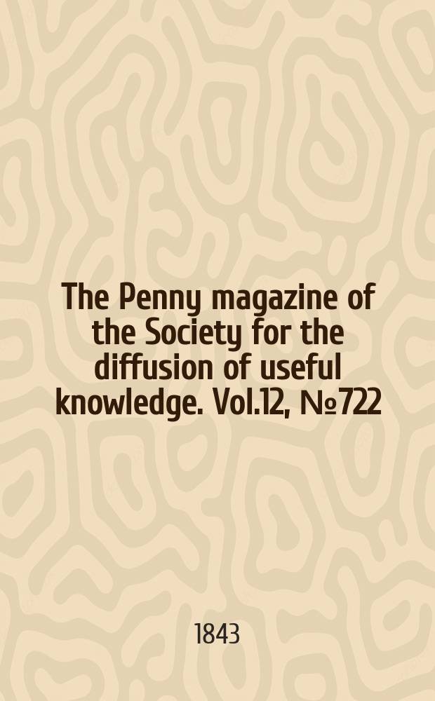 The Penny magazine of the Society for the diffusion of useful knowledge. Vol.12, №722