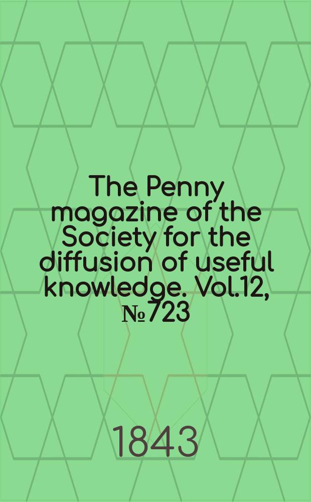 The Penny magazine of the Society for the diffusion of useful knowledge. Vol.12, №723