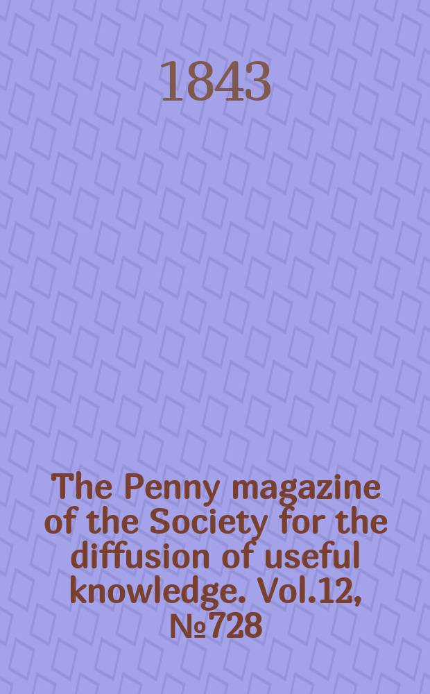 The Penny magazine of the Society for the diffusion of useful knowledge. Vol.12, №728