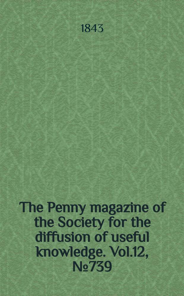 The Penny magazine of the Society for the diffusion of useful knowledge. Vol.12, №739