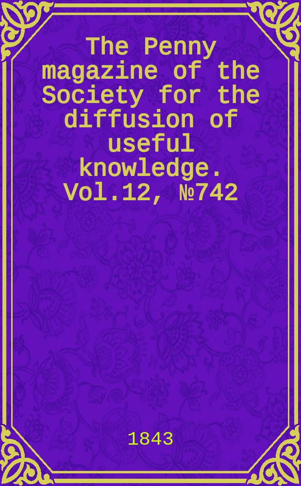 The Penny magazine of the Society for the diffusion of useful knowledge. Vol.12, №742