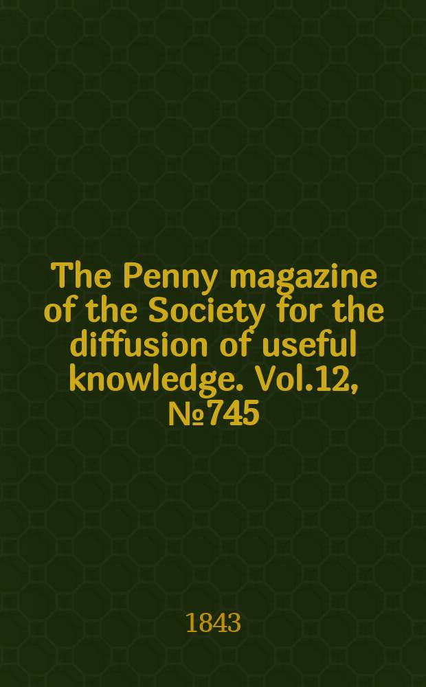 The Penny magazine of the Society for the diffusion of useful knowledge. Vol.12, №745
