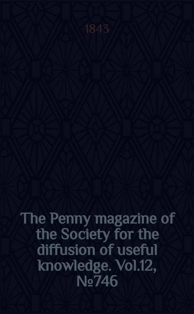 The Penny magazine of the Society for the diffusion of useful knowledge. Vol.12, №746