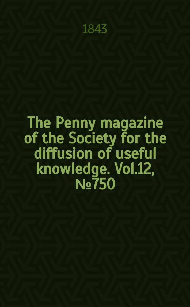 The Penny magazine of the Society for the diffusion of useful knowledge. Vol.12, №750