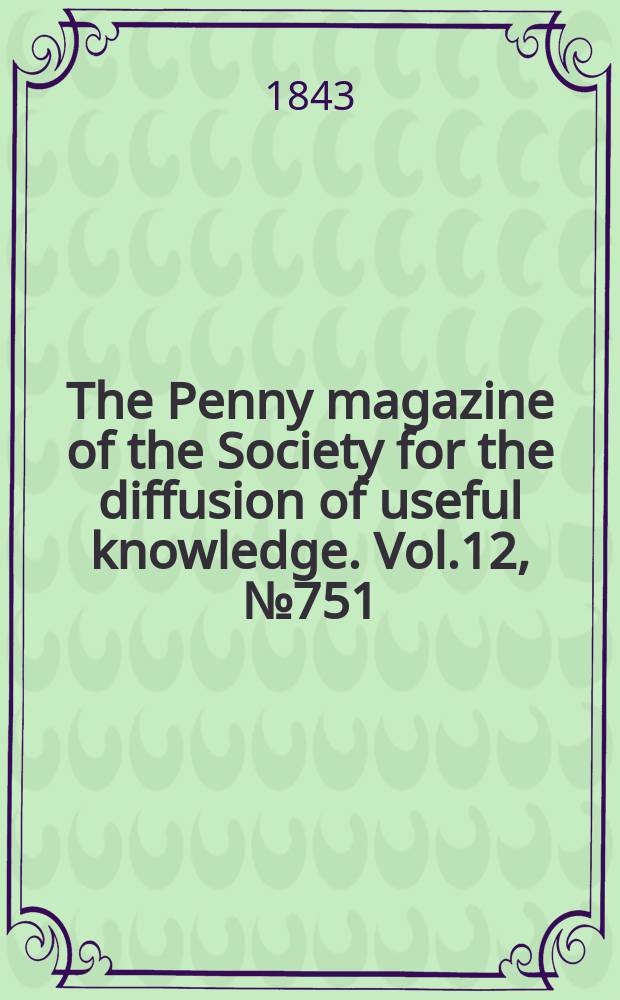The Penny magazine of the Society for the diffusion of useful knowledge. Vol.12, №751