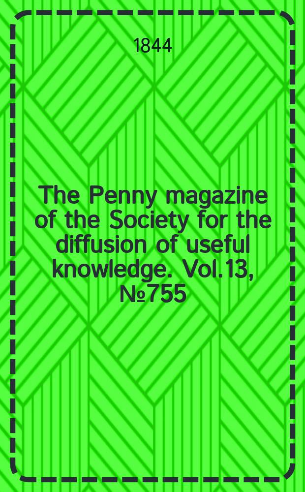 The Penny magazine of the Society for the diffusion of useful knowledge. Vol.13, №755