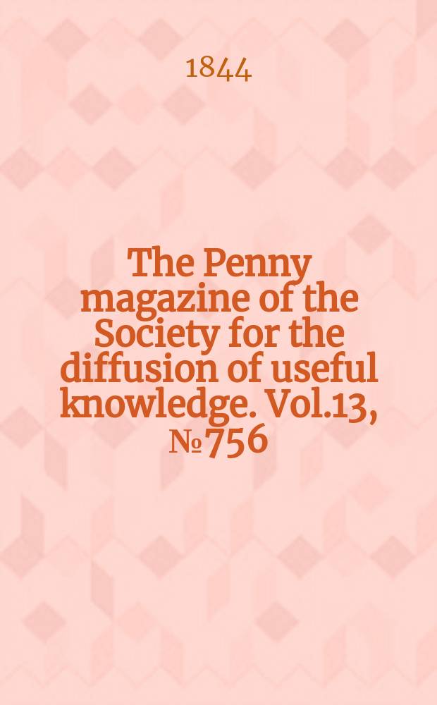 The Penny magazine of the Society for the diffusion of useful knowledge. Vol.13, №756