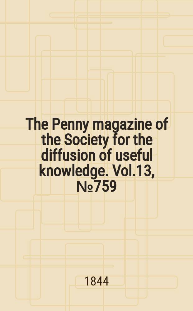 The Penny magazine of the Society for the diffusion of useful knowledge. Vol.13, №759