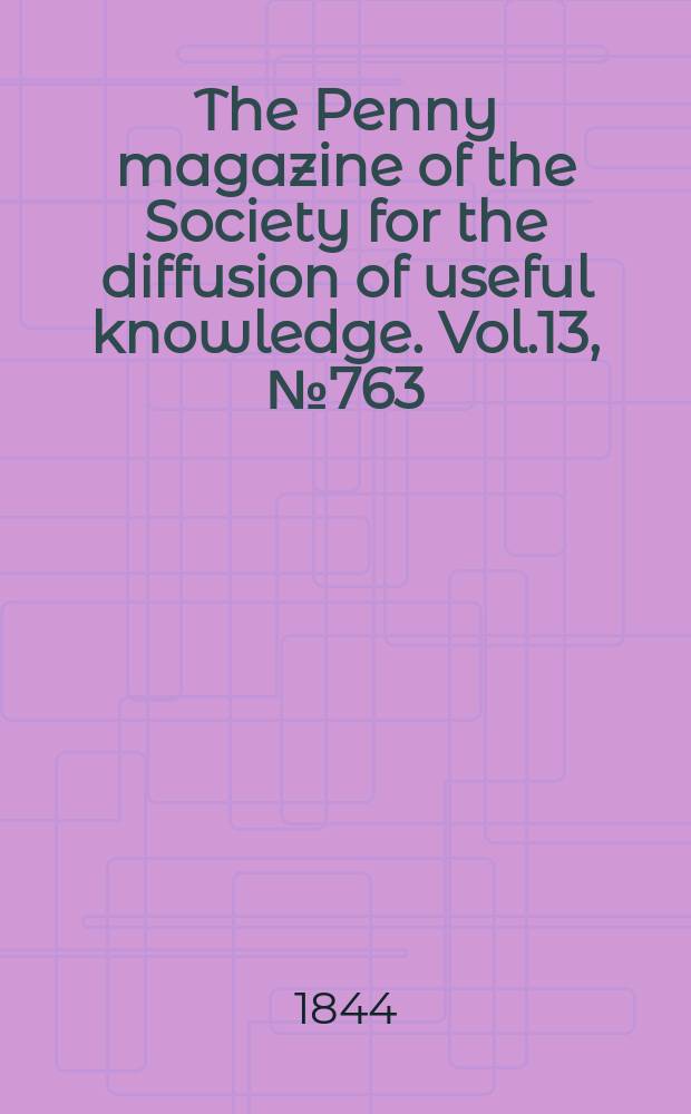 The Penny magazine of the Society for the diffusion of useful knowledge. Vol.13, №763