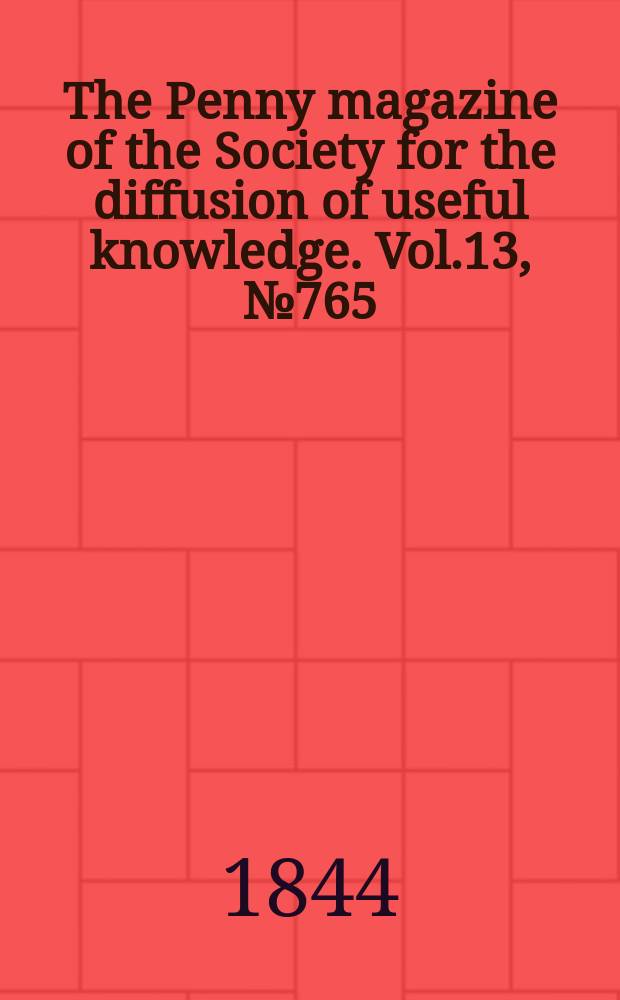 The Penny magazine of the Society for the diffusion of useful knowledge. Vol.13, №765