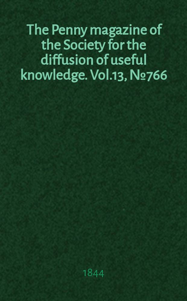 The Penny magazine of the Society for the diffusion of useful knowledge. Vol.13, №766