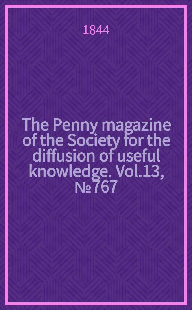 The Penny magazine of the Society for the diffusion of useful knowledge. Vol.13, №767
