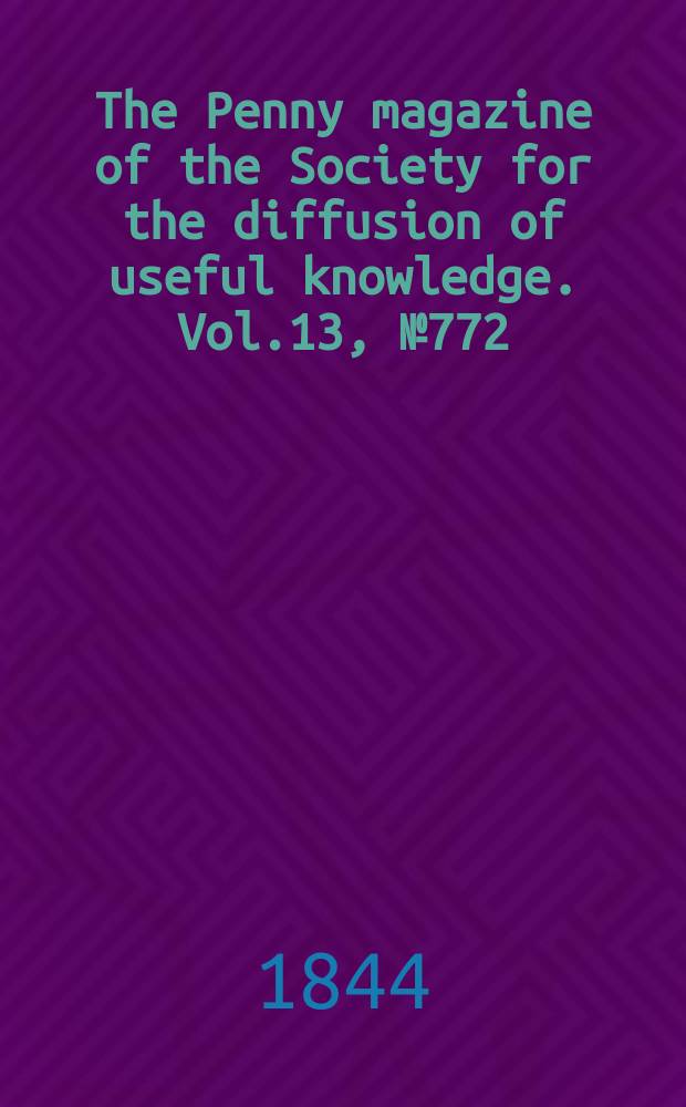The Penny magazine of the Society for the diffusion of useful knowledge. Vol.13, №772
