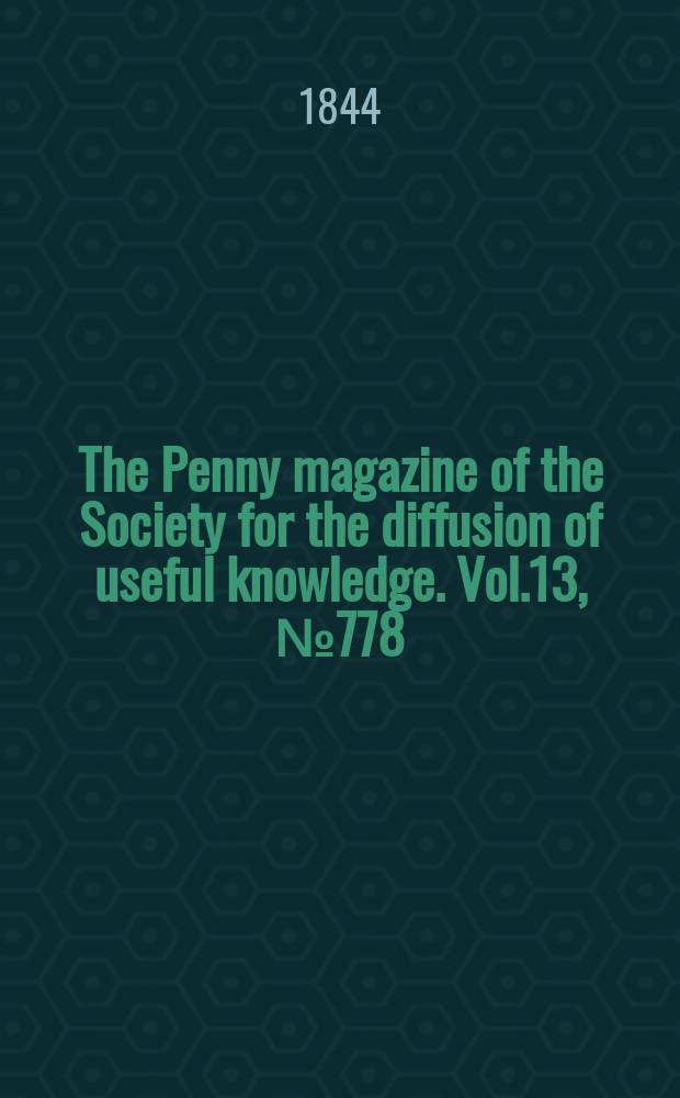 The Penny magazine of the Society for the diffusion of useful knowledge. Vol.13, №778