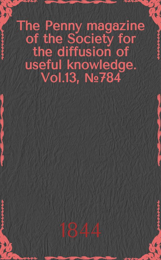 The Penny magazine of the Society for the diffusion of useful knowledge. Vol.13, №784