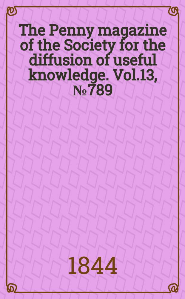 The Penny magazine of the Society for the diffusion of useful knowledge. Vol.13, №789
