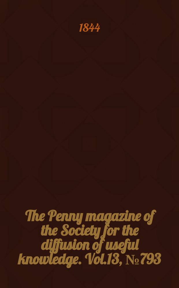 The Penny magazine of the Society for the diffusion of useful knowledge. Vol.13, №793