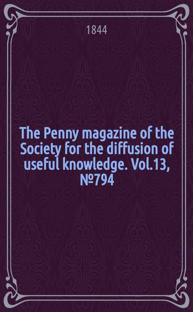 The Penny magazine of the Society for the diffusion of useful knowledge. Vol.13, №794