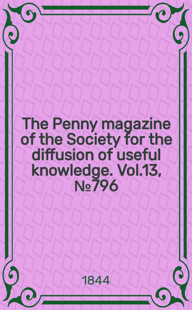 The Penny magazine of the Society for the diffusion of useful knowledge. Vol.13, №796