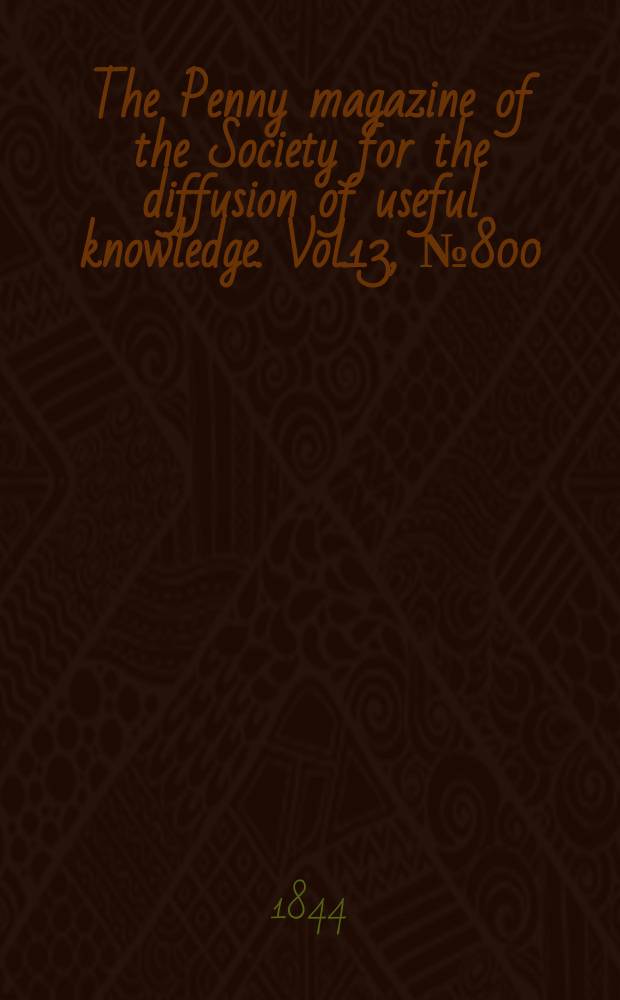 The Penny magazine of the Society for the diffusion of useful knowledge. Vol.13, №800