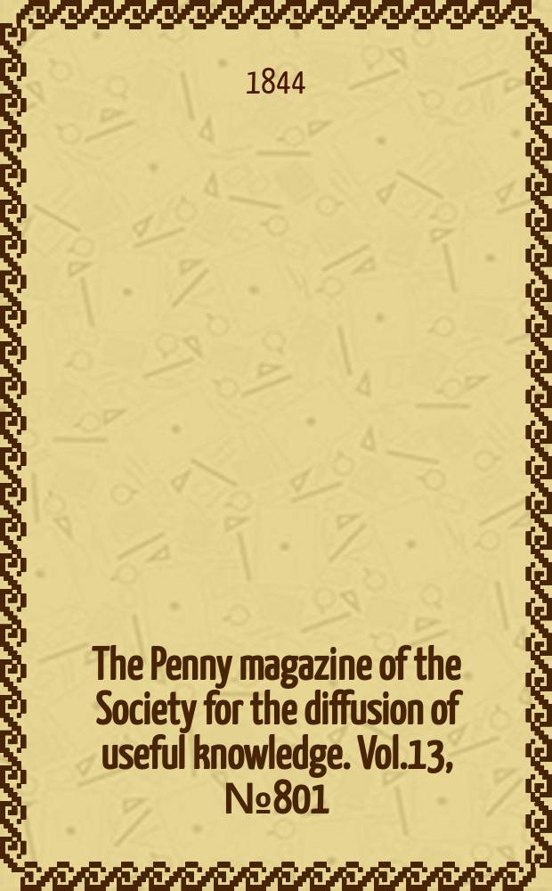 The Penny magazine of the Society for the diffusion of useful knowledge. Vol.13, №801