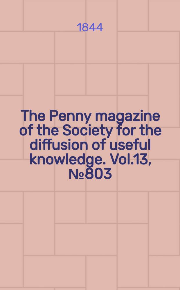 The Penny magazine of the Society for the diffusion of useful knowledge. Vol.13, №803