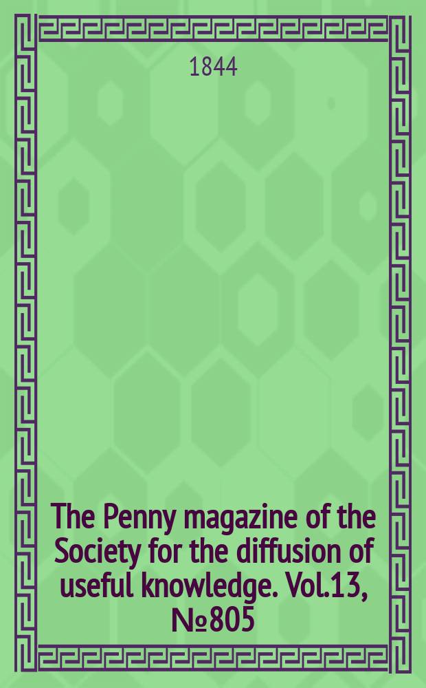 The Penny magazine of the Society for the diffusion of useful knowledge. Vol.13, №805