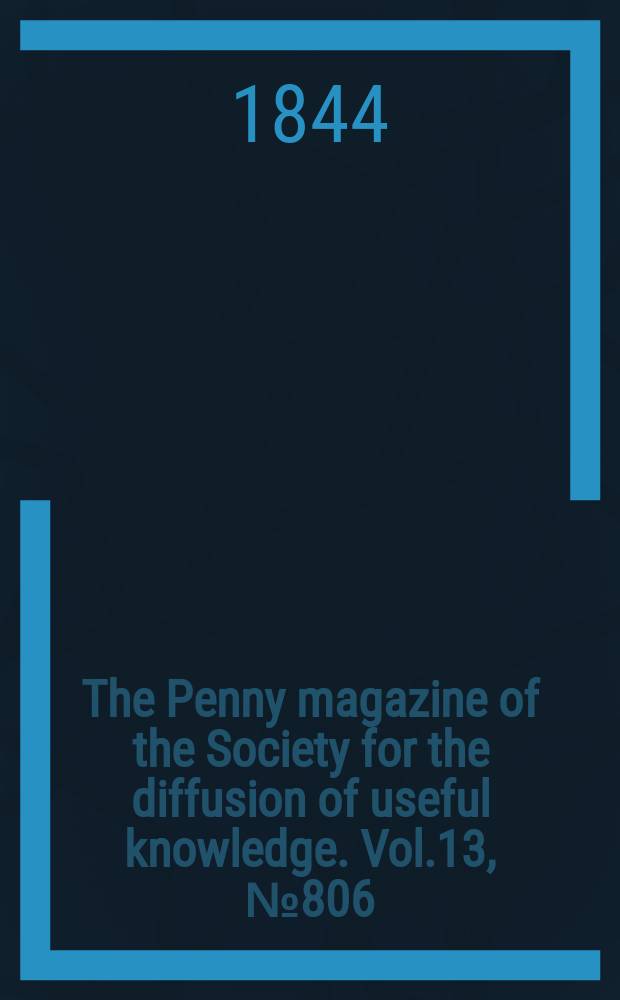 The Penny magazine of the Society for the diffusion of useful knowledge. Vol.13, №806