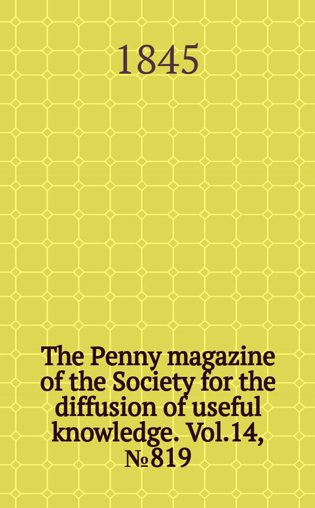 The Penny magazine of the Society for the diffusion of useful knowledge. Vol.14, №819
