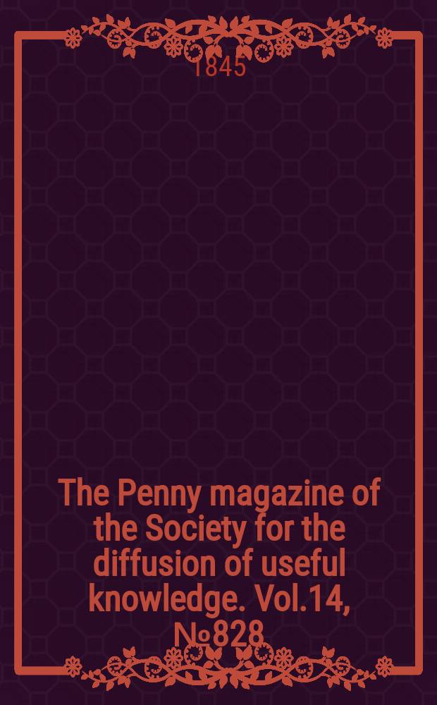 The Penny magazine of the Society for the diffusion of useful knowledge. Vol.14, №828