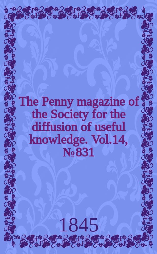 The Penny magazine of the Society for the diffusion of useful knowledge. Vol.14, №831