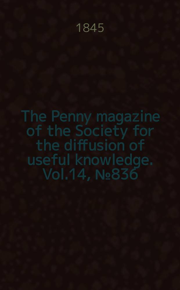 The Penny magazine of the Society for the diffusion of useful knowledge. Vol.14, №836
