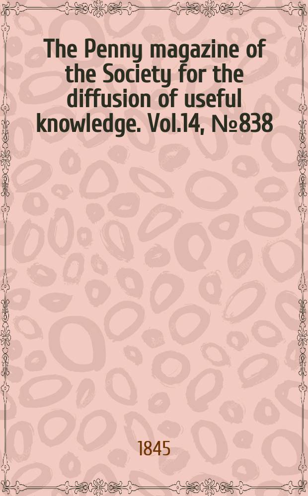 The Penny magazine of the Society for the diffusion of useful knowledge. Vol.14, №838
