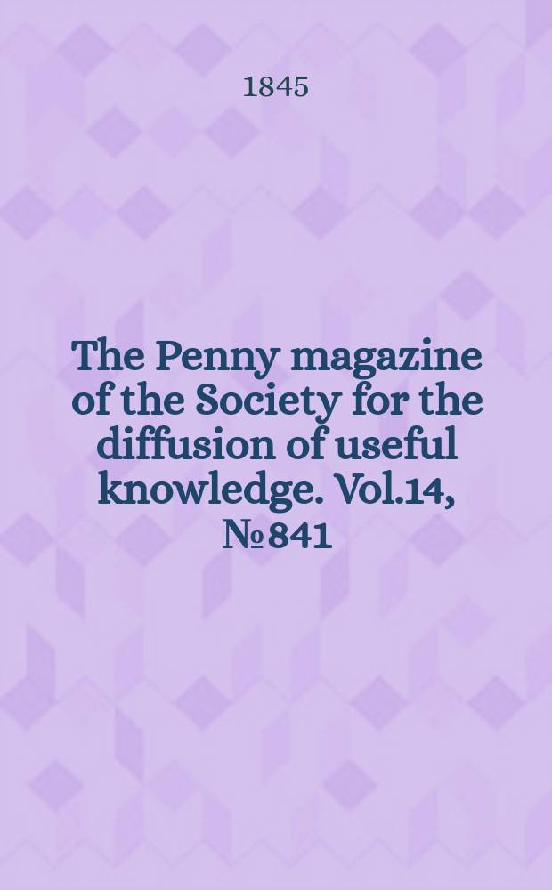 The Penny magazine of the Society for the diffusion of useful knowledge. Vol.14, №841