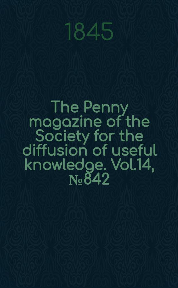 The Penny magazine of the Society for the diffusion of useful knowledge. Vol.14, №842